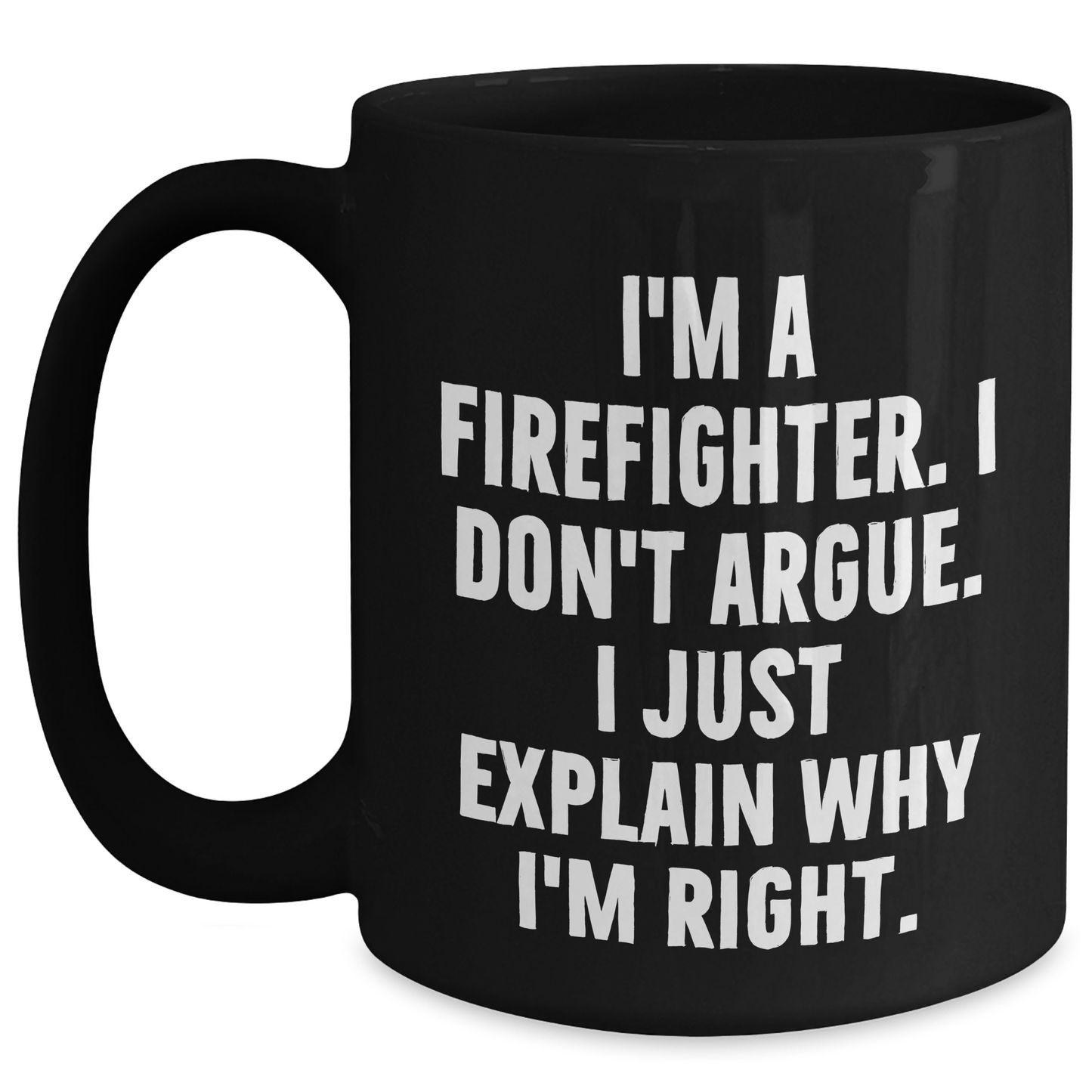 Firefighter Humor Gifts from Friends for Graduation Unique Mugs, I'm A Firefighter. I Don't Argue. I Just Explain Why I'm Right., Black Coffee Mug for Men, Funny Quote - Main