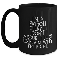 Load image into Gallery viewer, Payroll Clerk Gifts, Funny Mugs for Dad, I&#39;m A Payroll Clerk. I Don&#39;t Argue. I Just Explain Why I&#39;m Right. Black Coffee Mug, Father&#39;s Day Unique Gifts for Him from Family, Friends - Main
