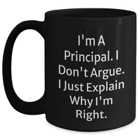 Load image into Gallery viewer, Funny Principal Coffee Mug Gifts from Family to Graduation for Men and Women, &#39;I&#39;m a Principal, I Don&#39;t Argue, I Just Explain Why I&#39;m Right&#39; - Black, 11oz or 15oz - Main
