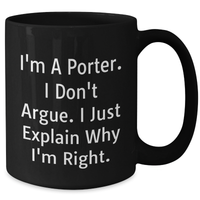 Load image into Gallery viewer, Funny Porter Gifts, I&#39;m A Porter. I Don&#39;t Argue. I Just Explain Why I&#39;m Right. Black Coffee Mug, Gifts from Men to Porter - Additional
