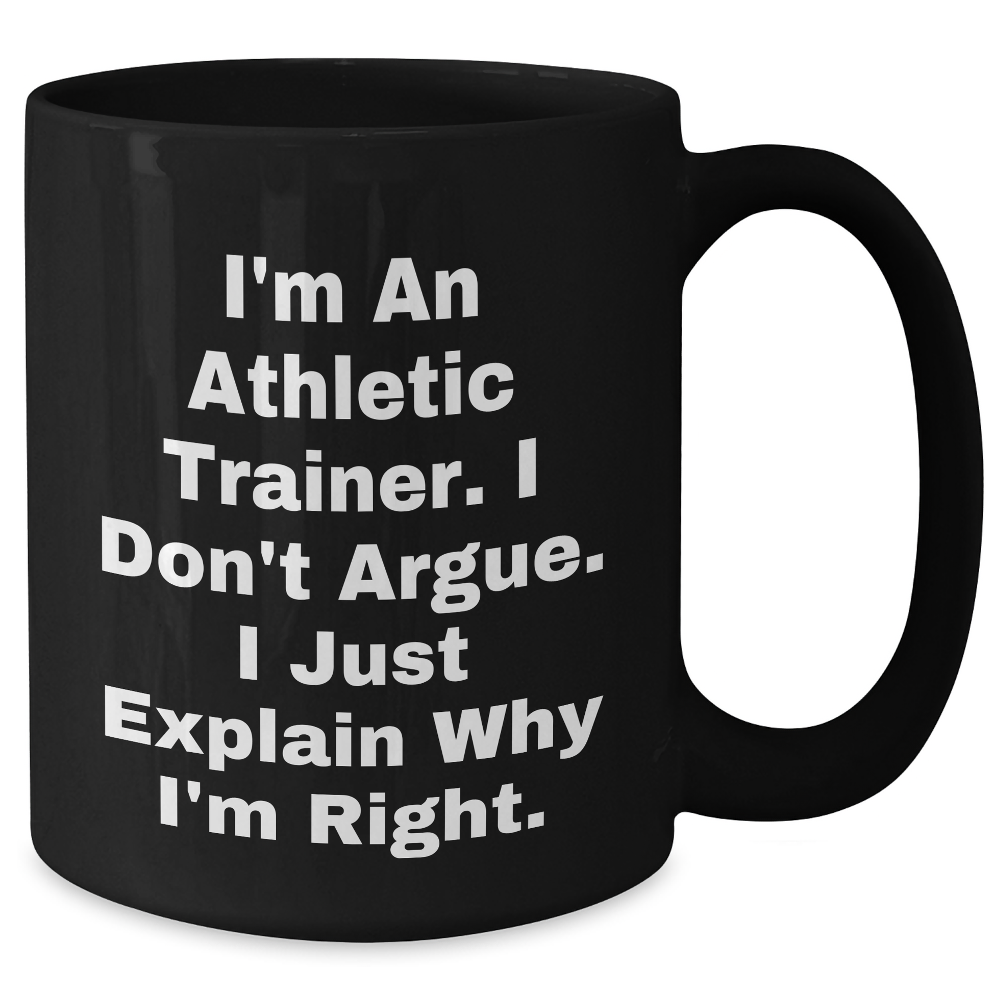 Athletic Trainer Gifts from Friends, Funny Black Coffee Mug for Graduation - 'I'm An Athletic Trainer. I Don't Argue. I Just Explain Why I'm Right.' - Additional