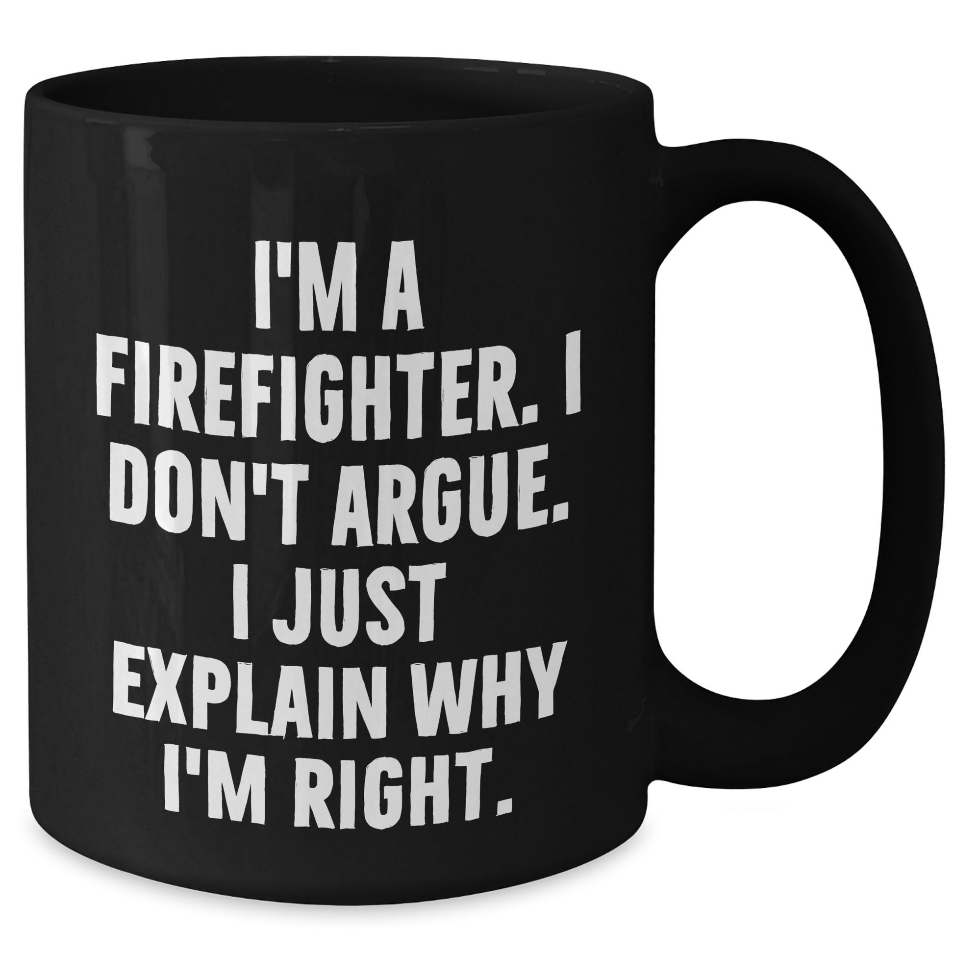 Firefighter Humor Gifts from Friends for Graduation Unique Mugs, I'm A Firefighter. I Don't Argue. I Just Explain Why I'm Right., Black Coffee Mug for Men, Funny Quote - Additional