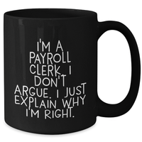 Load image into Gallery viewer, Payroll Clerk Gifts, Funny Mugs for Dad, I&#39;m A Payroll Clerk. I Don&#39;t Argue. I Just Explain Why I&#39;m Right. Black Coffee Mug, Father&#39;s Day Unique Gifts for Him from Family, Friends - Additional
