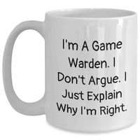 Load image into Gallery viewer, Funny Game Warden Gifts from Men for Game Warden on Mother&#39;s Day Unique White Coffee Mug - &#39;I&#39;m A Game Warden. I Don&#39;t Argue. I Just Explain Why I&#39;m Right.&#39; - Main
