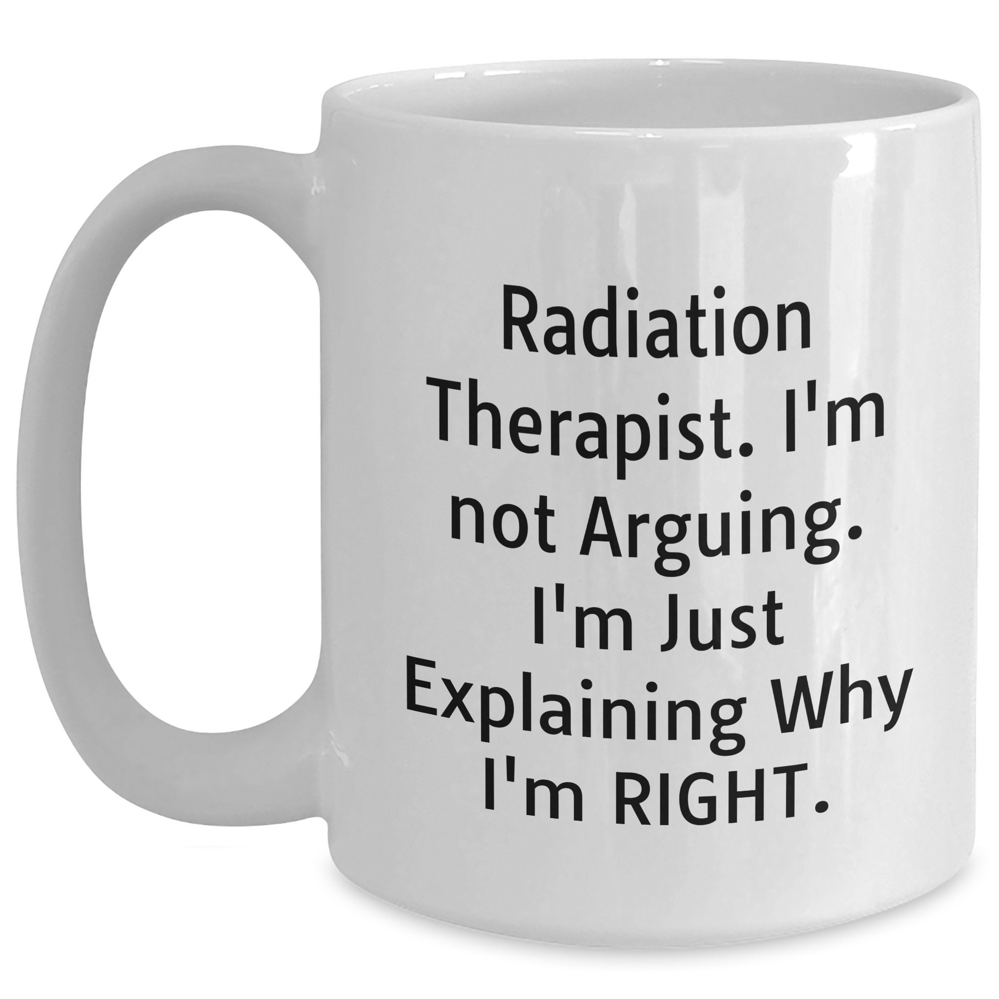 Radiation Therapist Humor Gifts from Men to Radiation Therapist, Funny White Coffee Mug for Mother's Day, I'm Not Arguing. I'm Just Explaining Why I'm Right. - Main