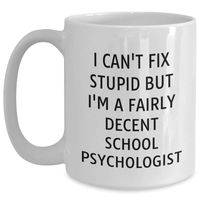 Load image into Gallery viewer, School Psychologist White Coffee Mug, I Can&#39;t Fix Stupid But I&#39;m A Fairly Decent School Psychologist Funny Quote, Gifts from Family for Father&#39;s Day - Main
