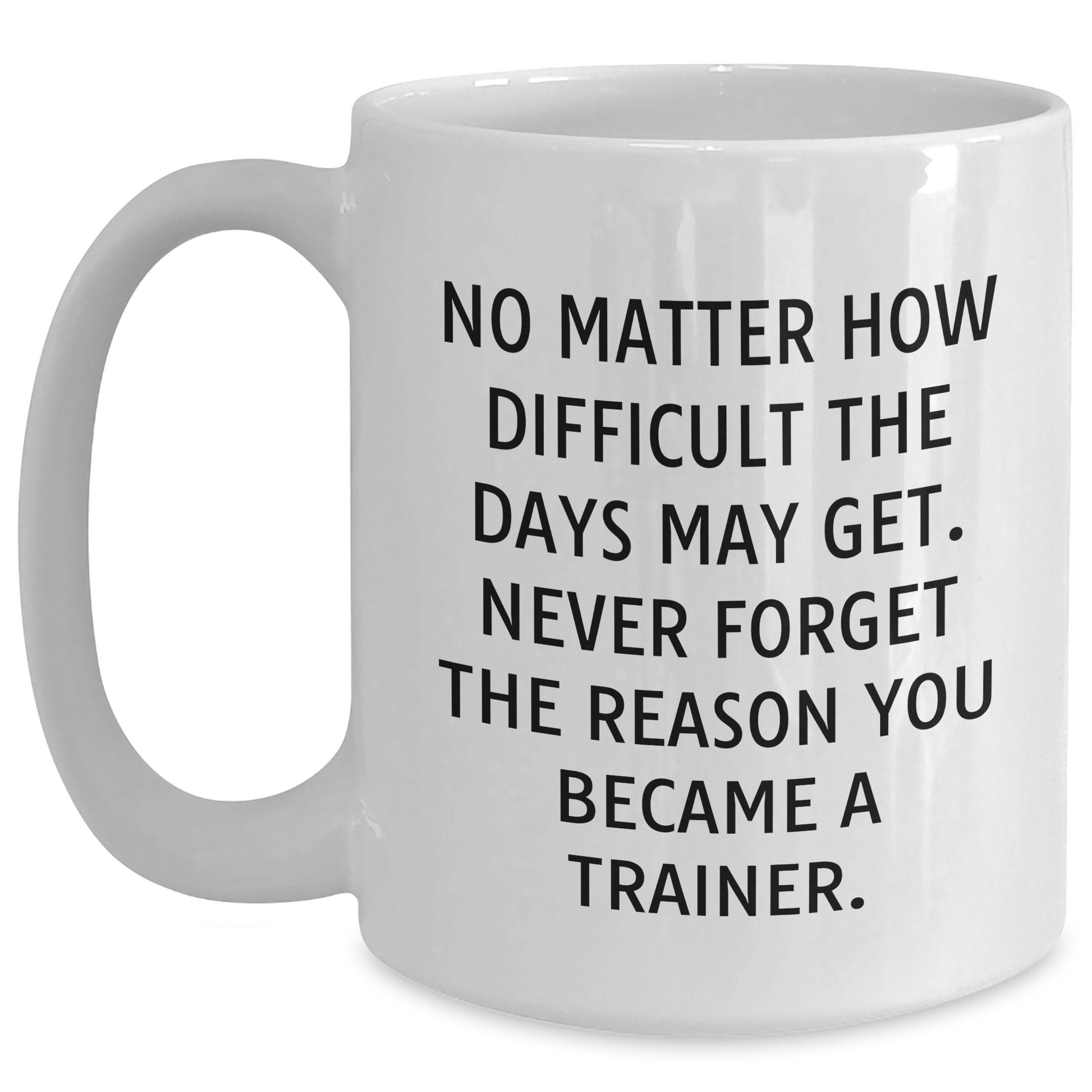 Inspirational Trainer Gifts from Friends - Funny White Coffee Mug for Men, No Matter How Difficult The Days May Get - Father's Day Unique Gifts for Him - Main