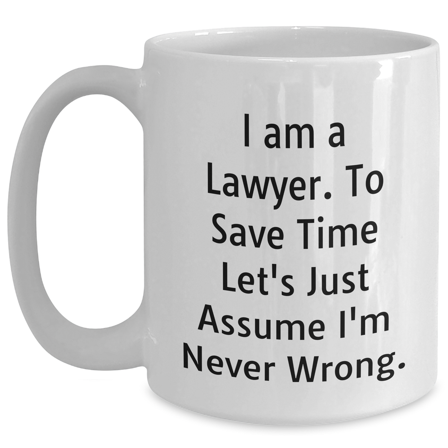 Funny Lawyer White Coffee Mug for Him - I Am A Lawyer. To Save Time Let's Just Assume I'm Never Wrong. - Gifts from Dad to Lawyer on Father's Day - Main