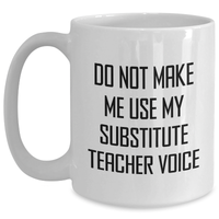 Load image into Gallery viewer, Funny Substitute Teacher Gifts, White Coffee Mug, &#39;Do Not Make Me Use My Substitute Teacher Voice&#39;, Mother&#39;s Day Unique Gifts, Gifts from Family, Gifts for Substitute Teacher - Main
