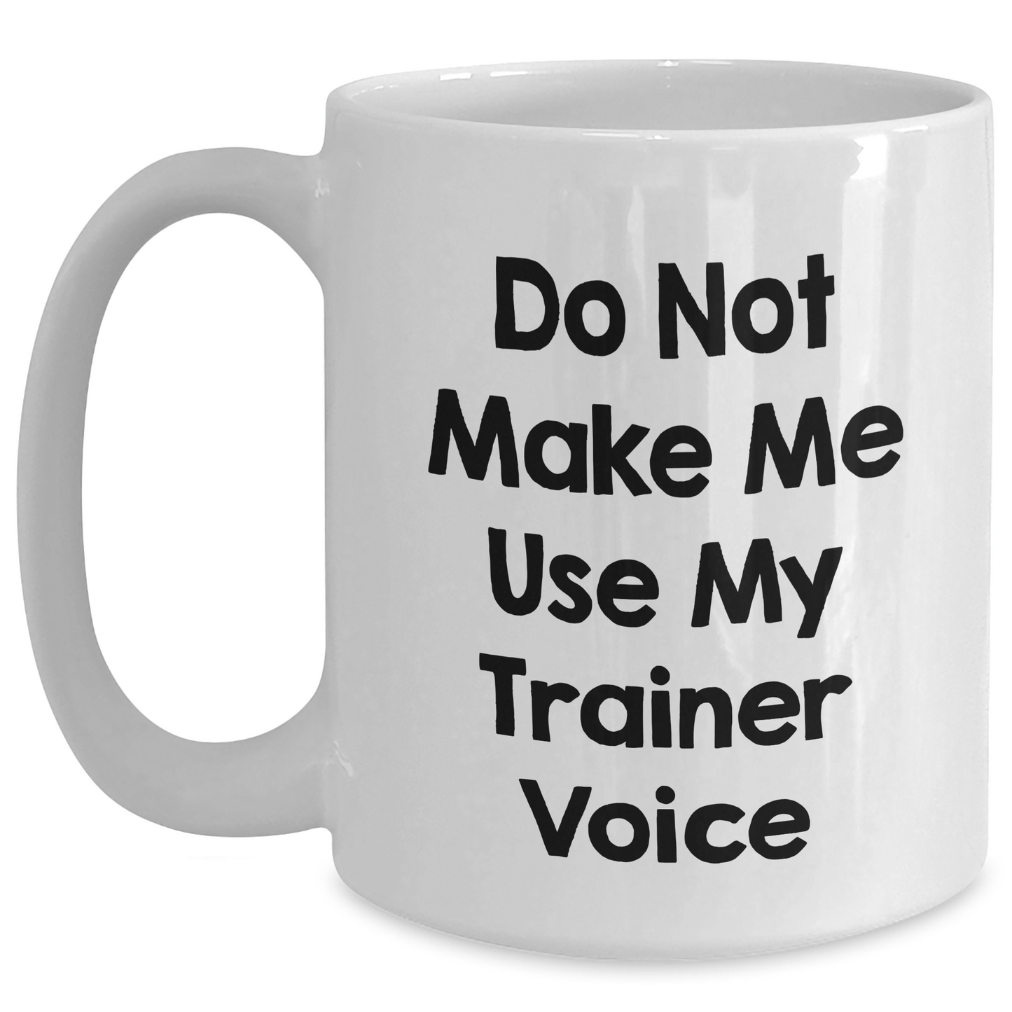 Trainer Humor Funny White Coffee Mug Gifts from Friends for Mother's Day Do Not Make Me Use My Trainer Voice - Main