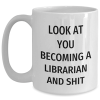 Load image into Gallery viewer, Funny Librarian Gifts from Friends and Family, White Coffee Mug for Mother&#39;s Day, &#39;Look At You Becoming A Librarian And Shit&#39;, 11oz or 15oz Capacity - Main
