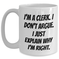 Load image into Gallery viewer, Funny Clerk Gifts, I&#39;m A Clerk. I Don&#39;t Argue. I Just Explain Why I&#39;m Right. White Coffee Mug for Men, Women, Coworkers, Family, and Friends from Graduation Unique Gifts - Main
