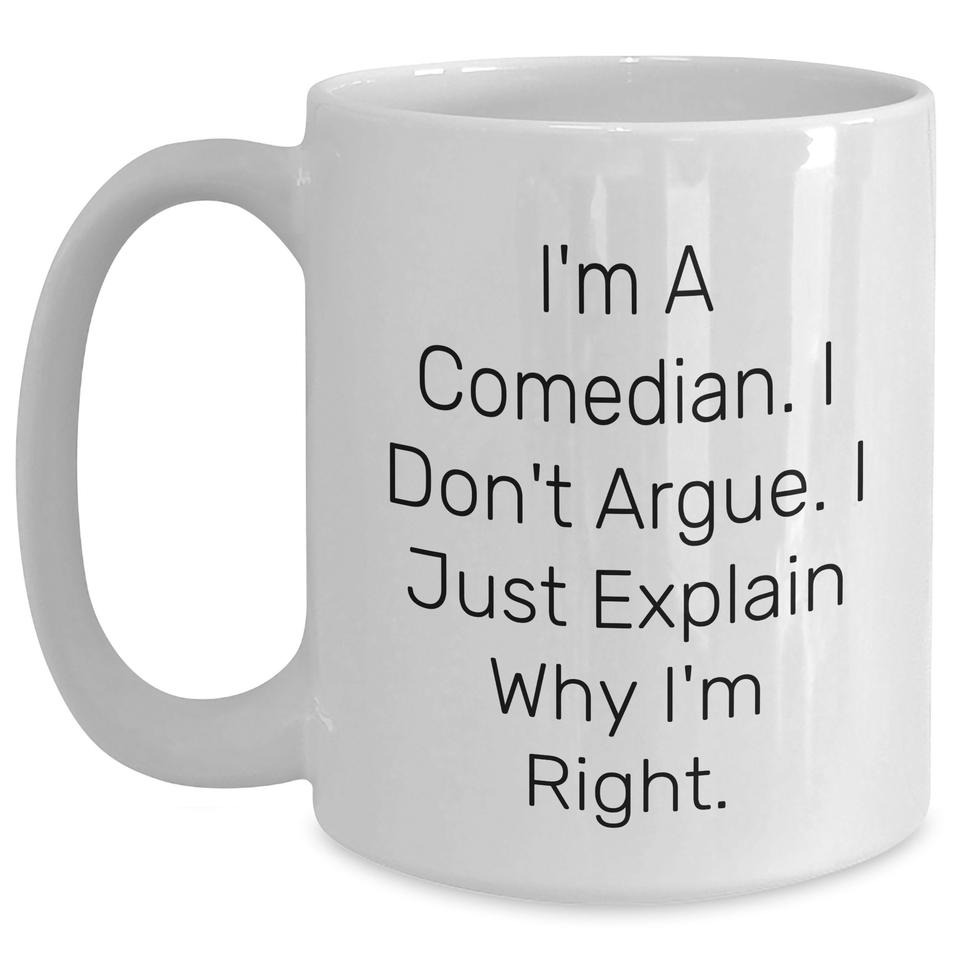 Funny Comedian Gifts, White Coffee Mug for Comedian, 'I'm A Comedian. I Don't Argue. I Just Explain Why I'm Right.' Quote, Gifts from Friends and Family for Graduation - Main