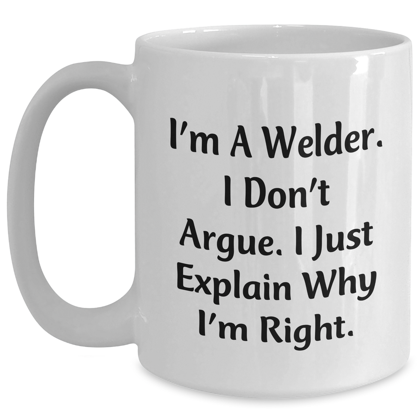 Welder Humor, Funny White Coffee Mug, I'm A Welder. I Don't Argue. I Just Explain Why I'm Right., Gifts from Men, Gifts for Welder, Father's Day Unique Gifts - Main