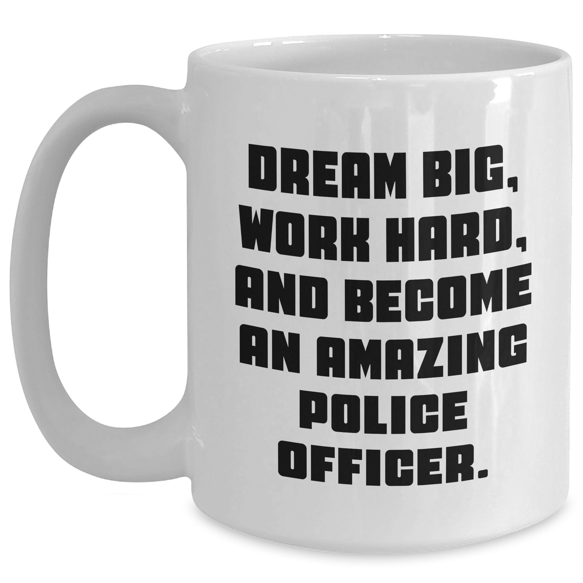 Funny Police Officer White Coffee Mug Gifts from Men to Police Officer on Mother's Day - Dream Big, Work Hard, And Become An Amazing Police Officer. - Main