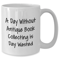 Load image into Gallery viewer, Antique Book Collecting Enthusiasts Gifts from Men to, A Day Without Antique Book Collecting Is Day Wasted Funny White Coffee Mug, Unique Gifts for Antique Book Collecting Lovers - Additional
