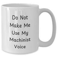 Load image into Gallery viewer, Funny Machinist Gifts, Do Not Make Me Use My Machinist Voice White Coffee Mug for Graduation, Gifts from Friends to Machinist, 11oz or 15oz Capacity - Additional
