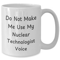 Load image into Gallery viewer, Funny Nuclear Technologist White Coffee Mug - Gifts from Family to Nuclear Technologist, Do Not Make Me Use My Nuclear Technologist Voice, Mother&#39;s Day Unique Gifts - Additional
