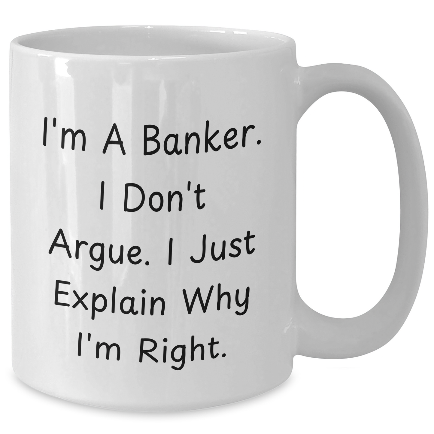 Funny Banker Gifts, I'm A Banker. I Don't Argue. I Just Explain Why I'm Right., White Coffee Mug for Graduation, Gifts from Family, Friends, or Coworkers - Additional