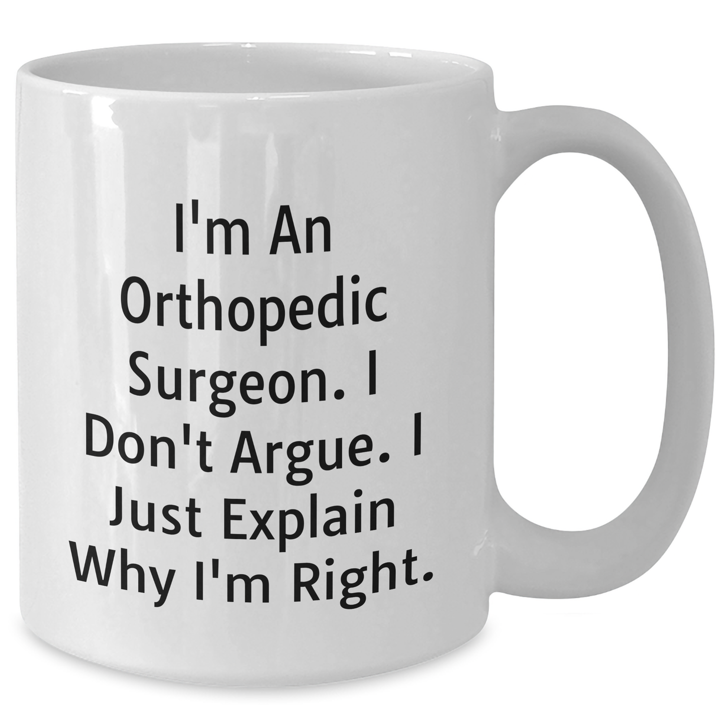 Funny Orthopedic Surgeon Gifts for Him, I'm An Orthopedic Surgeon. I Don't Argue. I Just Explain Why I'm Right. White Coffee Mug for Father's Day, Gifts from Men to Orthopedic Surgeon - Additional