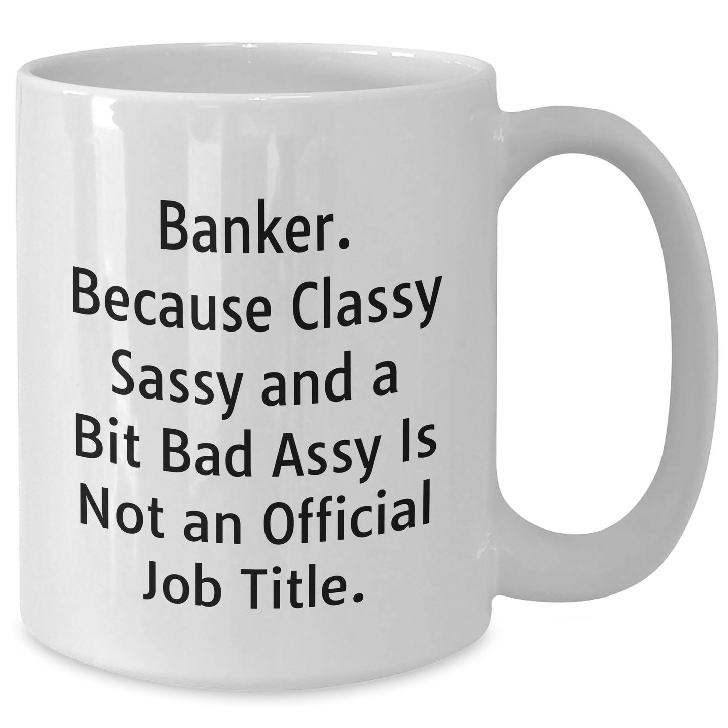 Funny Banker Gifts, White Coffee Mug, 'Banker. Because Classy Sassy And A Bit Fearlessy Is Not An Official Job Title.' - Gifts from Men for Banker on Father's Day - Additional