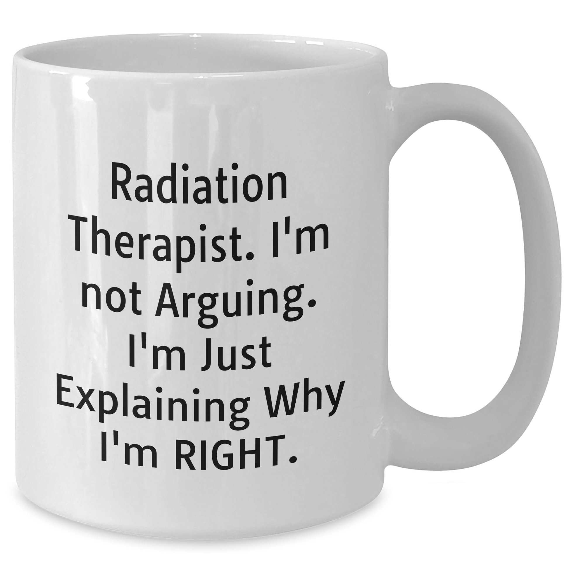 Radiation Therapist Humor Gifts from Men to Radiation Therapist, Funny White Coffee Mug for Mother's Day, I'm Not Arguing. I'm Just Explaining Why I'm Right. - Additional