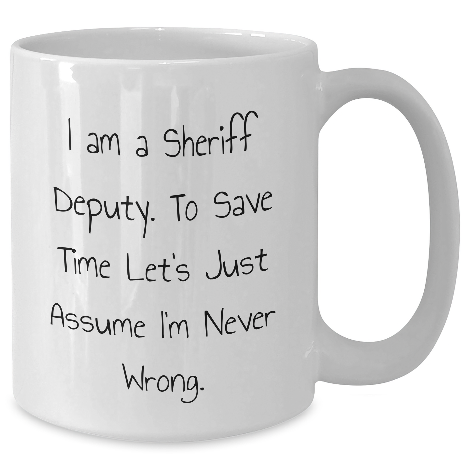 Funny Sheriff Deputy Quotes White Coffee Mug Gifts from Men to Sheriff Deputy Friends on Mother's Day - I Am A Sheriff Deputy. To Save Time Let's Just Assume I'm Never Wrong. - Additional
