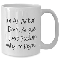 Load image into Gallery viewer, Funny Actor Gifts, White Coffee Mug, I&#39;m An Actor. I Don&#39;t Argue. I Just Explain Why I&#39;m Right., Gifts from Men, Gifts for Actor, Mother&#39;s Day Unique Gifts - Additional
