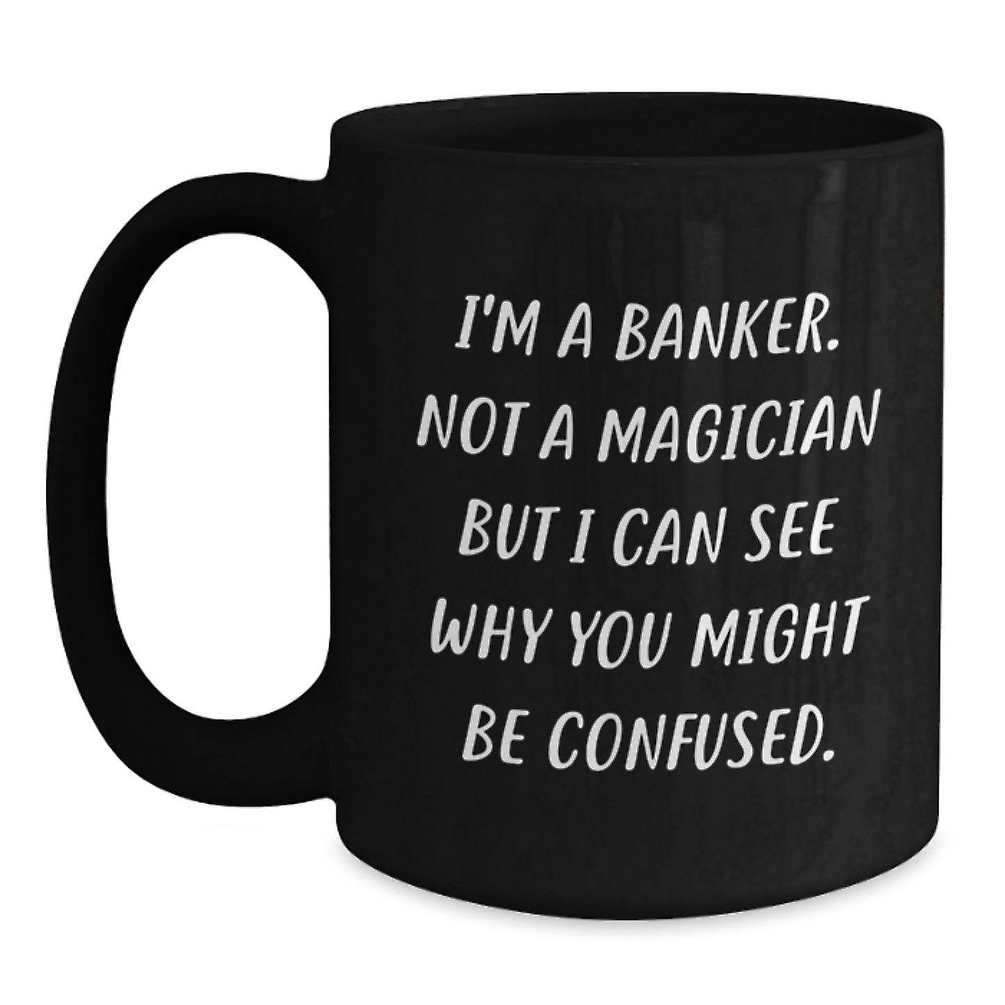 Funny Banker Gifts for Colleagues, Friends, Women, or Men - Black Coffee Mug with I'm A Banker Not A Magician But I Can See Why You Might Be Confused. - Main
