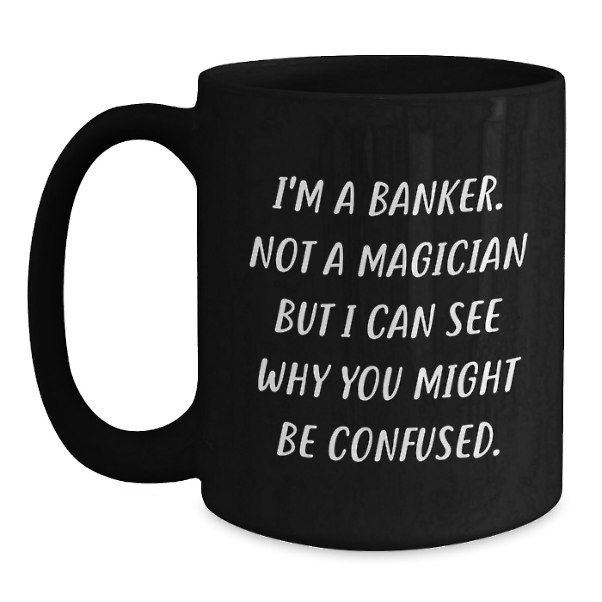 Funny Banker Gifts for Colleagues, Friends, Women, or Men - Black Coffee Mug with I'm A Banker Not A Magician But I Can See Why You Might Be Confused. - Main