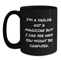 Load image into Gallery viewer, Sailor Gifts for Men, Funny Coffee Mugs for Graduation, Black Ceramic Mug with Quote &#39;I&#39;m A Sailor. Not A Magician But I Can See Why You Might Be Confused.&#39;, Gifts from Men for Sailor Friends - Main
