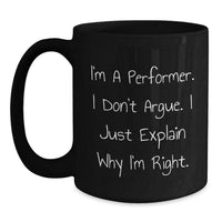 Load image into Gallery viewer, Funny Performer Gifts for Him or Her - I&#39;m A Performer. I Don&#39;t Argue. I Just Explain Why I&#39;m Right. Black Coffee Mug from Friends, Family, Coworkers - Main
