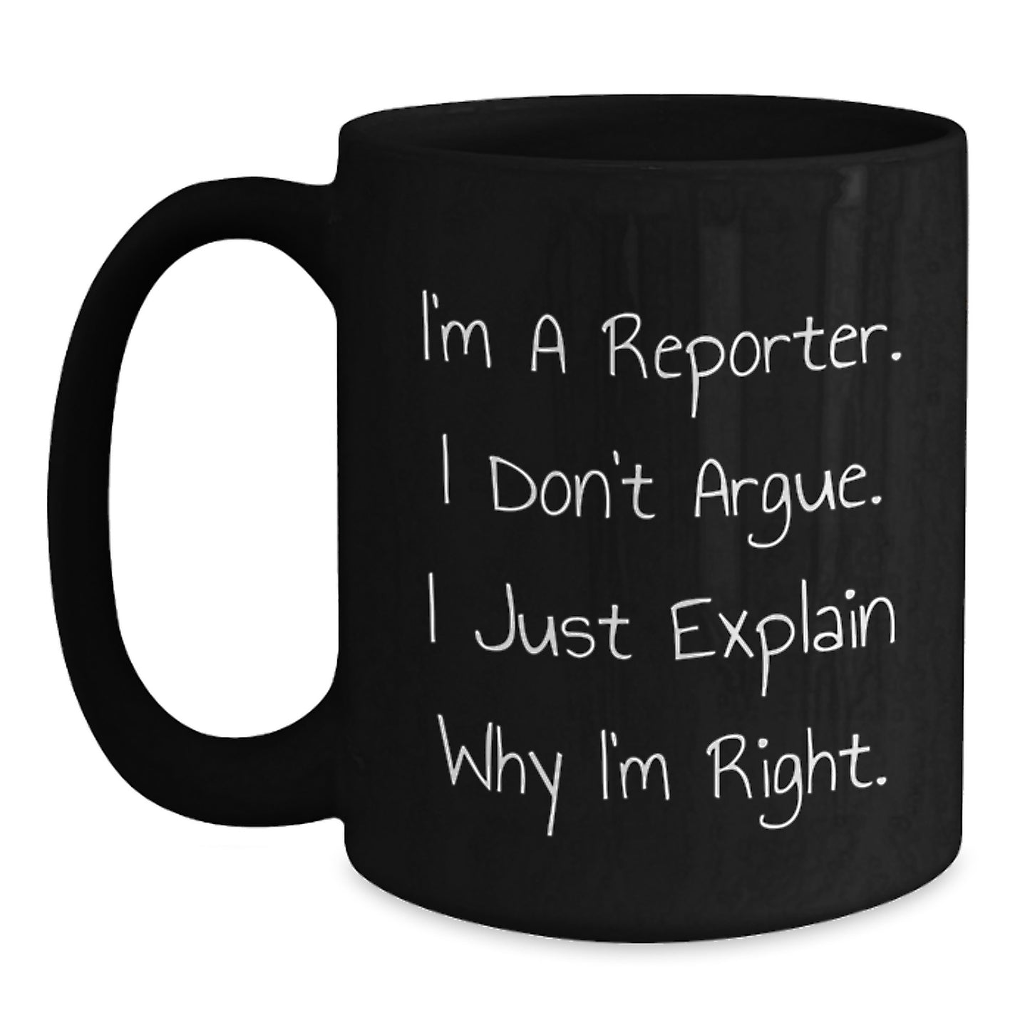 Reporter Funny Gifts from Friends Unique Black Coffee Mug I'm A Reporter. I Don't Argue. I Just Explain Why I'm Right. for Graduation - Main