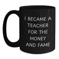 Load image into Gallery viewer, Funny Teacher Gifts for Men Valentine's Unique Black Coffee Mugs 'I Became A Teacher For The Money And Fame' from Friends, Coworkers, Family - Main
