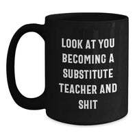 Load image into Gallery viewer, Funny Substitute Teacher Gift - &#39;Look At You Becoming A Substitute Teacher And Shit&#39; Black Coffee Mug, Gifts from Friends for Substitute Teacher Graduation - Main
