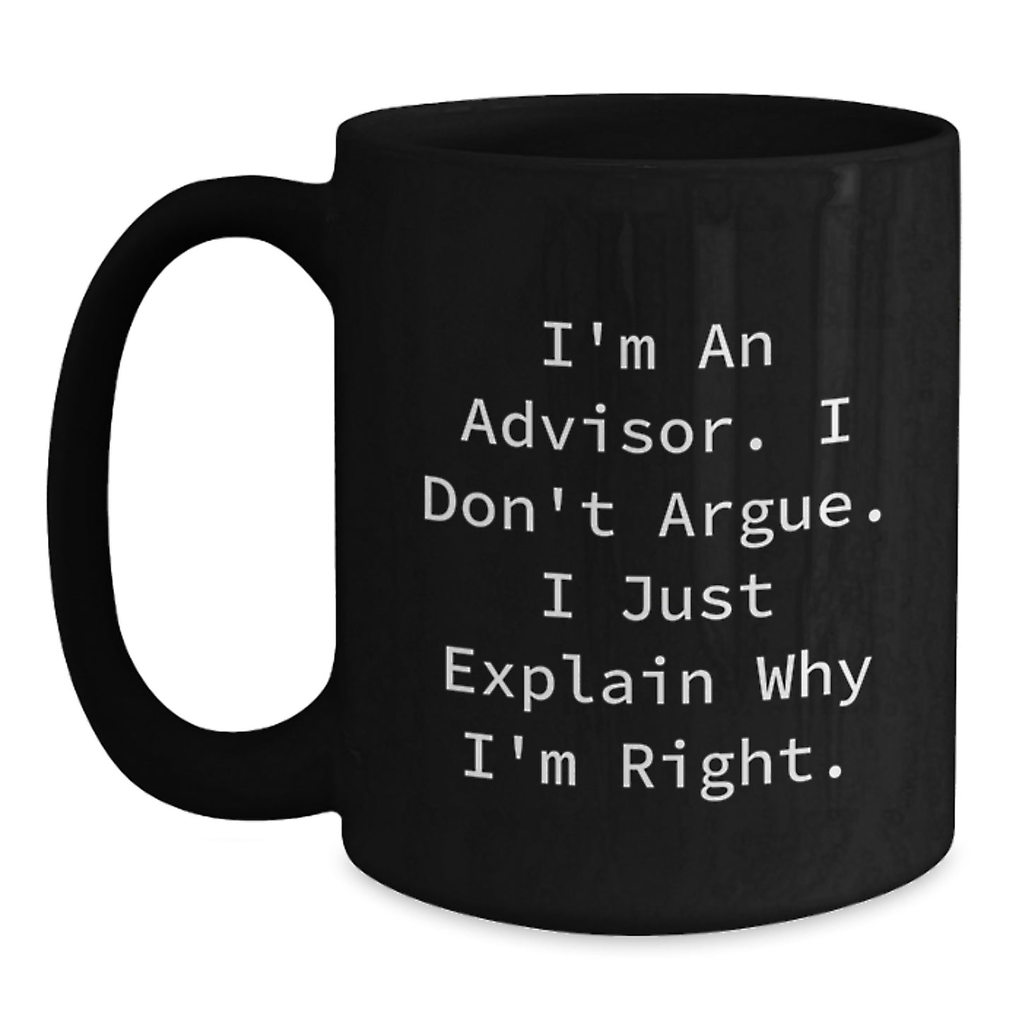 Funny Advisor Gifts, Graduation Unique Gifts, Gifts from Men to Advisor, Black Coffee Mug, 'I'm An Advisor. I Don't Argue. I Just Explain Why I'm Right.' - Main