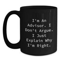 Load image into Gallery viewer, Funny Advisor Gifts, Graduation Unique Gifts, Gifts from Men to Advisor, Black Coffee Mug, &#39;I&#39;m An Advisor. I Don&#39;t Argue. I Just Explain Why I&#39;m Right.&#39; - Main
