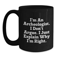 Load image into Gallery viewer, Archeologist Gifts for Him or Her, Funny Coffee Mug for Graduation, Black Ceramic Mug &#39;I&#39;m An Archeologist. I Don&#39;t Argue. I Just Explain Why I&#39;m Right.&#39; - Main
