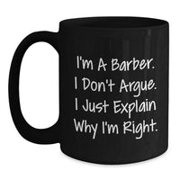 Load image into Gallery viewer, Funny Barber Gifts, Black Coffee Mug for Graduation, &#39;I&#39;m A Barber. I Don&#39;t Argue. I Just Explain Why I&#39;m Right.&#39; Gifts from Men to Barber, Unique Gifts for Men - Main
