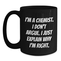 Load image into Gallery viewer, Funny Chemist Gifts for Graduation, Black Coffee Mug from Friends, Unique I&#39;m A Chemist I Don&#39;t Argue I Just Explain Why I&#39;m Right Mug - Main
