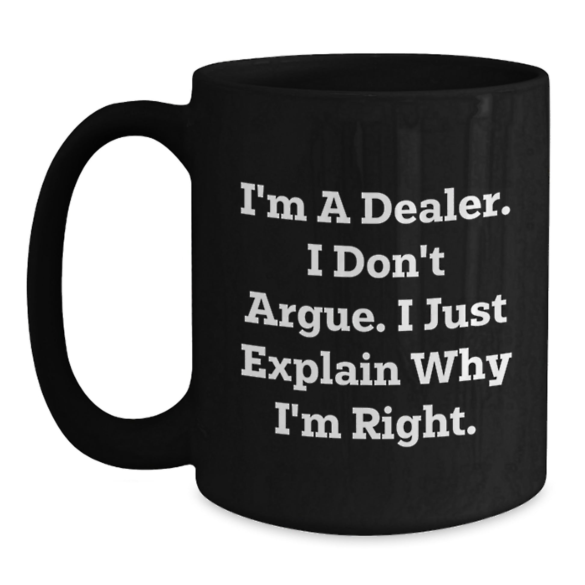 Funny Dealer Gifts, I'm A Dealer. I Don't Argue. I Just Explain Why I'm Right., Black Coffee Mugs for Graduation from Friends, Family, or Coworkers - Main