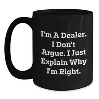 Load image into Gallery viewer, Funny Dealer Gifts, I&#39;m A Dealer. I Don&#39;t Argue. I Just Explain Why I&#39;m Right., Black Coffee Mugs for Graduation from Friends, Family, or Coworkers - Main
