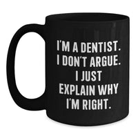 Load image into Gallery viewer, Funny Dentist Gifts for Graduation - Black Coffee Mug Gifts from Dentists to Men - I&#39;m A Dentist. I Don&#39;t Argue. I Just Explain Why I&#39;m Right. - Main
