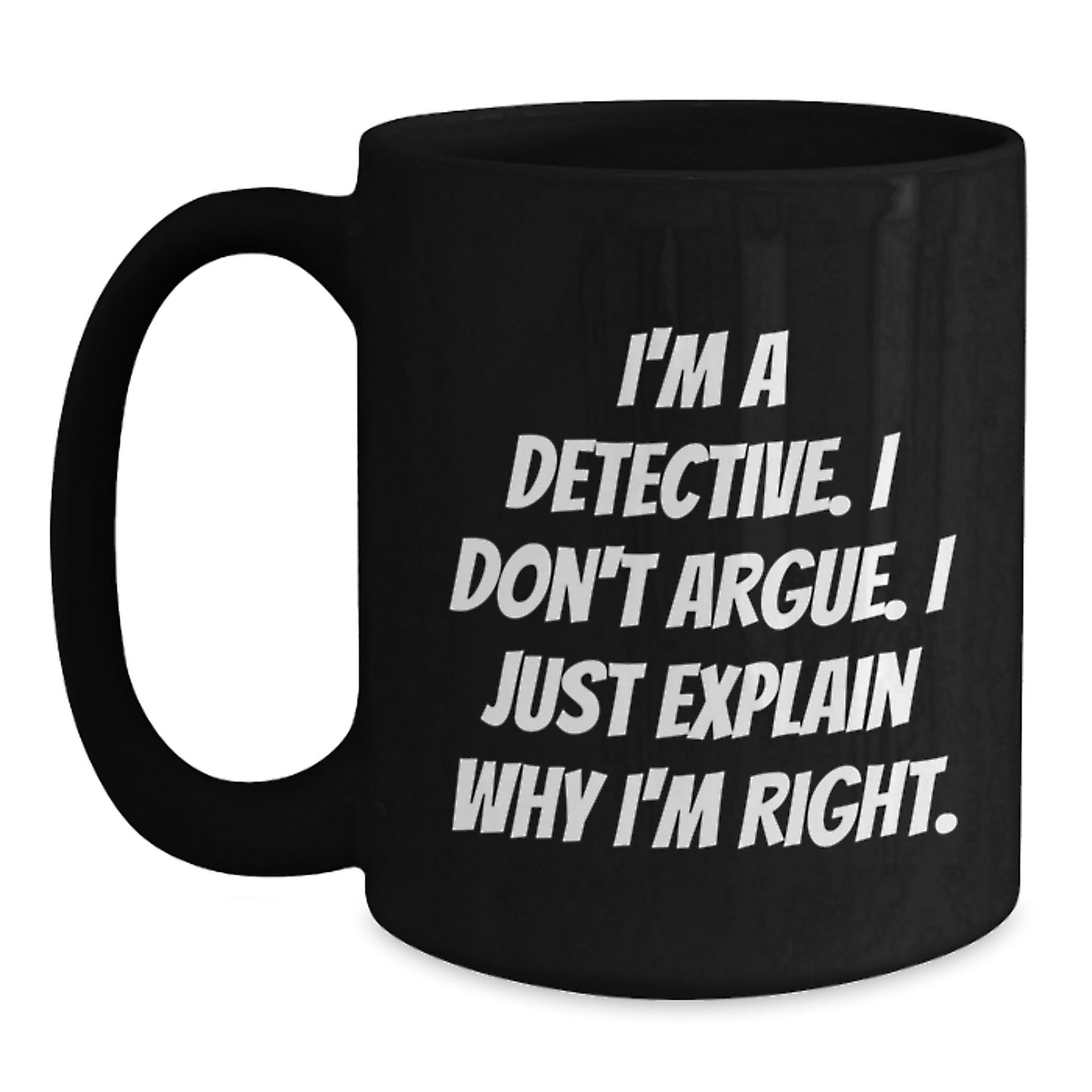 Detective Gifts from Men - Funny 'I'm A Detective. I Don't Argue. I Just Explain Why I'm Right.' Black Coffee Mug for Detective, Men, and Graduation Unique Gifts - Main