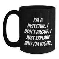 Load image into Gallery viewer, Detective Gifts from Men - Funny &#39;I&#39;m A Detective. I Don&#39;t Argue. I Just Explain Why I&#39;m Right.&#39; Black Coffee Mug for Detective, Men, and Graduation Unique Gifts - Main
