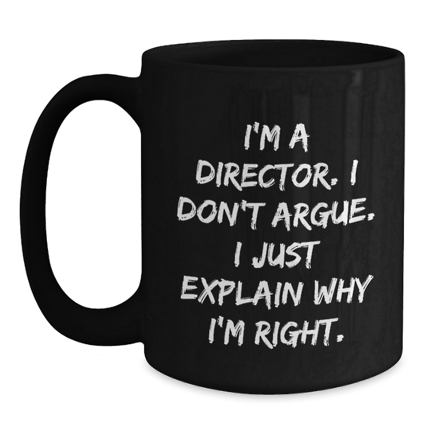 Funny Quote Director Gifts from Friends for Graduation Unique Black Coffee Mugs, I'm A Director. I Don't Argue. I Just Explain Why I'm Right. - Main