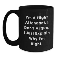 Load image into Gallery viewer, Funny Flight Attendant Gifts, I&#39;m A Flight Attendant. I Don&#39;t Argue. I Just Explain Why I&#39;m Right. Black Coffee Mugs for Flight Attendants, Graduation Unique Gifts from Friends, Family, Coworkers - Main
