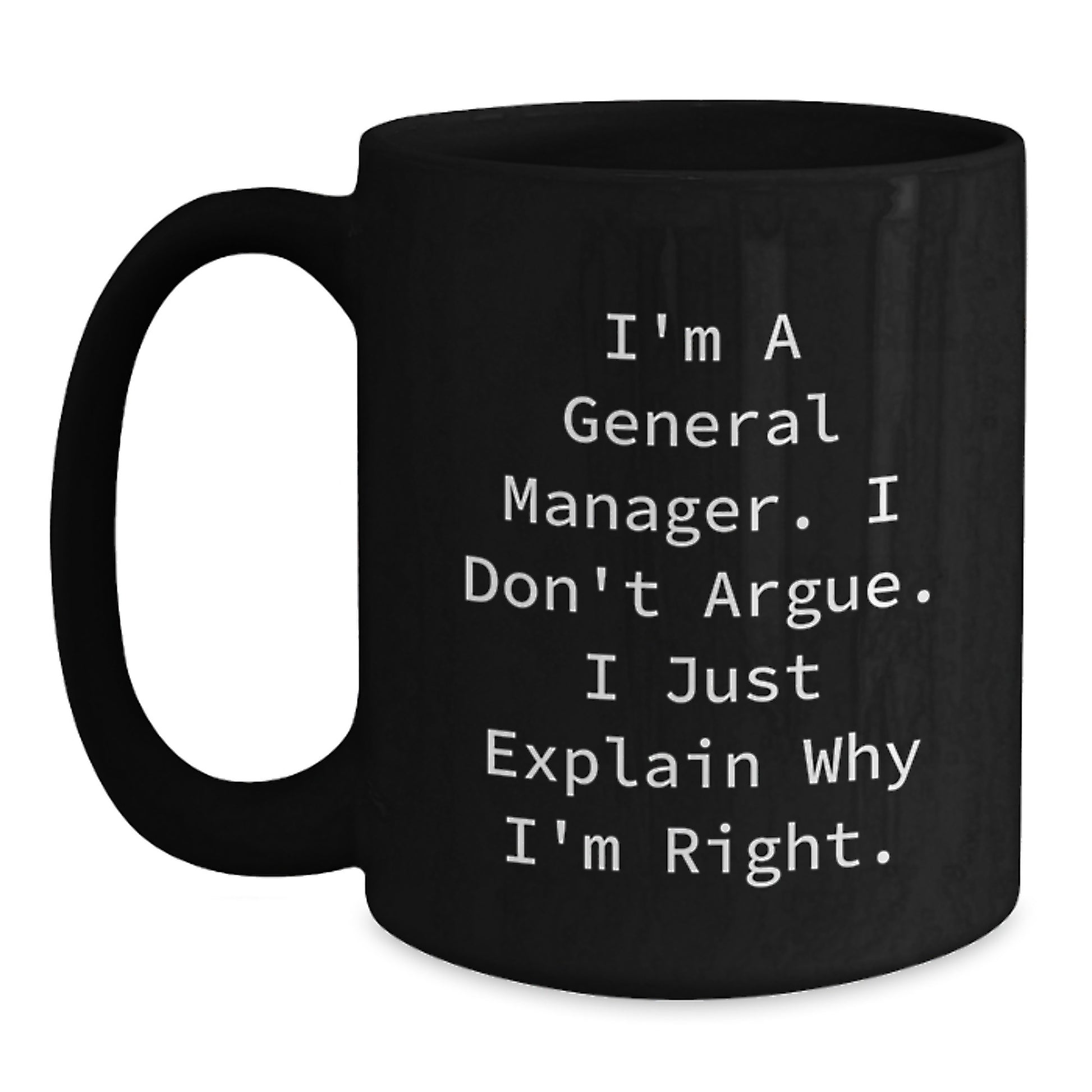 Funny General Manager Gifts from Men to Coworkers - Black Coffee Mug for Graduation 'I'm A General Manager. I Don't Argue. I Just Explain Why I'm Right.' - Main
