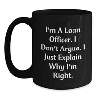 Load image into Gallery viewer, Funny Loan Officer Gifts, I&#39;m A Loan Officer. I Don&#39;t Argue. I Just Explain Why I&#39;m Right., Black Coffee Mug for Graduation, Gifts from Family to Loan Officer, Unique Gifts for Loan Officer - Main
