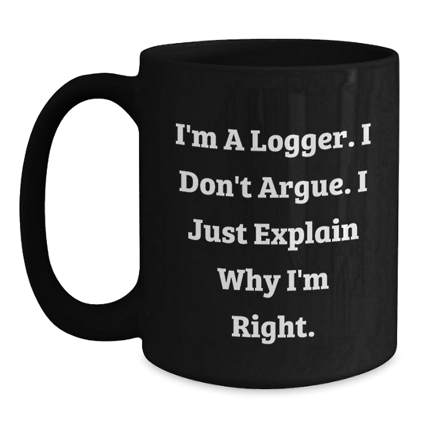 Funny Logger Gifts from Men for Logger's Graduation Unique Gifts, I'm A Logger. I Don't Argue. I Just Explain Why I'm Right. Black Coffee Mug - Main